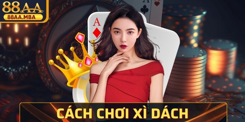 Cách Chơi Xì Dách Chuẩn Tự Tin Chinh Phục Mọi Ván Cược